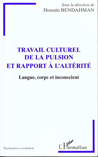 Couverture du livre « Travail culturel de la pulsion et rapport à l'altérité ; langue, corps et inconscient » de Hossain Bendahman et Collectif aux éditions L'harmattan