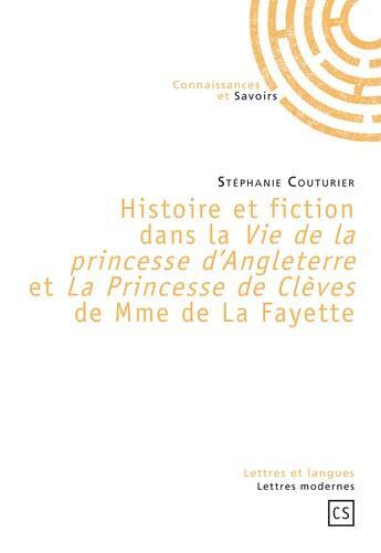 Couverture du livre « Histoire et fiction dans la vie de la princesse d'Angleterre et la princesse de Clèves de Mme de La Fayette » de Stephanie Couturier aux éditions Connaissances Et Savoirs