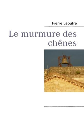 Couverture du livre « Le murmure des chênes » de Pierre Leoutre aux éditions Books On Demand