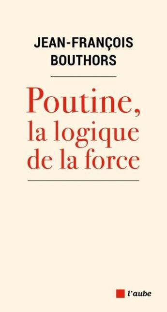 Couverture du livre « Poutine, la logique de la force » de Jean-Francois Bouthors aux éditions Editions De L'aube