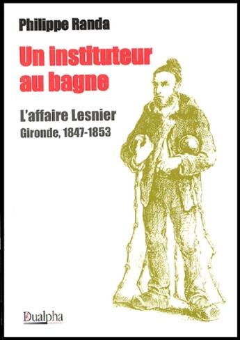 Couverture du livre « Un instituteur au bagne ; l'affaire Lesnier ; Gironde, 1847-1853 » de Philippe Randa aux éditions Dualpha