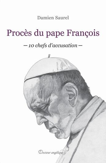 Couverture du livre « Procès du pape François : 10 chefs d'accusation » de Damien Saurel aux éditions Docteur Angelique