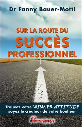 Couverture du livre « Sur la route du succès professionnel ; trouvez votre winner attitude, soyez le créateur de votre bonheur » de Fanny Bauer-Motti aux éditions Performance Editions