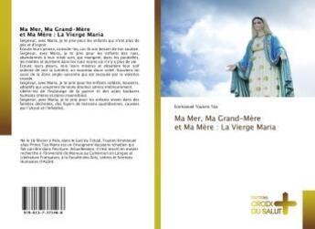 Couverture du livre « Ma Mer, Ma Grand-Mère et Ma Mère : La Vierge Maria » de Emmanuel Toukmi Tao aux éditions Croix Du Salut