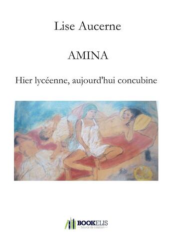 Couverture du livre « Amina, hier lycéenne, aujourd'hui concubine » de Lise Aucerne aux éditions Bookelis