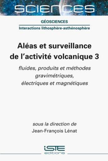 Couverture du livre « Aléas et surveillance de l'activité volcanique 3 : fluides, produits et méthodes gravimétriques, électriques et magnétiques » de Jean-Francois Lenat aux éditions Iste