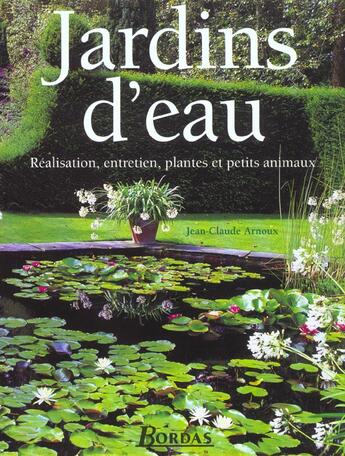 Couverture du livre « Jardins D'Eau ; Realisation ; Entretien ; Plantes Et Petits Animaux » de Jean-Claude Arnoux aux éditions Bordas