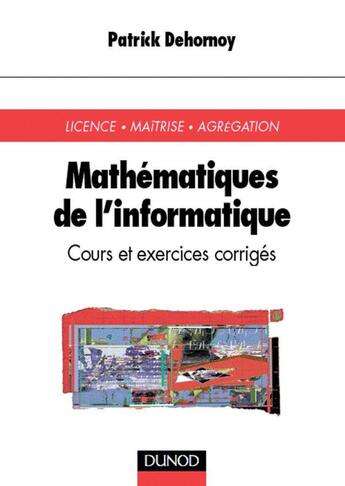 Couverture du livre « Mathématiques de l'informatique - Cours et exercices corrigés : Cours et exercices corrigés » de Patrick Dehornoy aux éditions Dunod