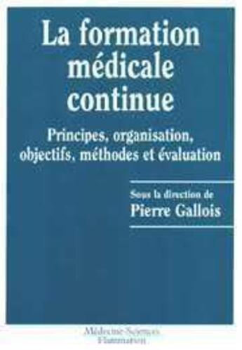 Couverture du livre « La formation médicale continue : Principes, organisation, objectifs, méthodes et évaluation » de Pierre Gallois aux éditions Lavoisier Medecine Sciences