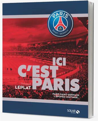 Couverture du livre « Ici, c'est Paris ; Paris Saint-Germain, l'épopée continue... » de Thibaud Leplat aux éditions Solar