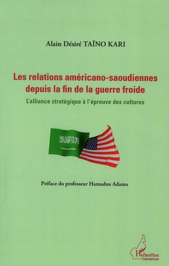 Couverture du livre « Les relations américano-saoudiennes depuis la fin de la guerre froide ; l'alliance stratégique à l'épreuve des cultures » de Alain Desire Taino Kari aux éditions L'harmattan