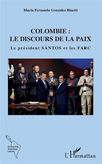 Couverture du livre « Colombie : le discours de la paix ; le président santos et les FARC » de Maria Fernanda Gonzalez Binetti aux éditions L'harmattan