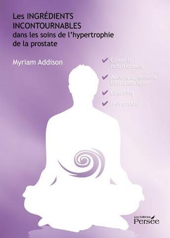 Couverture du livre « Les ingrédients incontournables dans les soins de l'hypertrophie de la prostate » de Myriam Addison aux éditions Persee