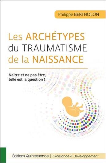 Couverture du livre « Les archétypes du traumatisme de la naissance ; naître et ne pas être, telle est la question ! » de Philippe Bertholon aux éditions Quintessence