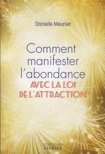 Couverture du livre « Comment manifester l'abondance ; avec la loi d'attraction » de Danielle Meunier aux éditions Exergue