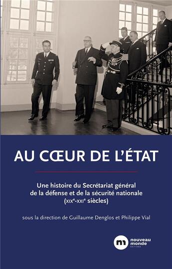 Couverture du livre « Au coeur de l'Etat : une histoire du Secrétariat général de la défense et de la sécurité nationale (XIXe-XXIe siècles) » de Eric Vial et Guillaume Denglos et Collectif aux éditions Nouveau Monde