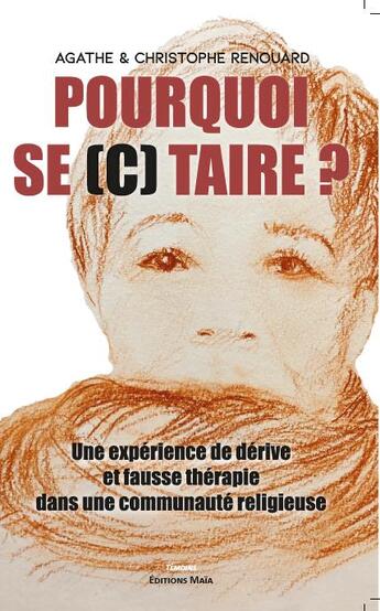 Couverture du livre « Pourquoi se (c) taire ? une expérience de dérive et fausse thérapie dans une communauté religieuse » de Agathe Renouard et Christophe Renouard aux éditions Editions Maia