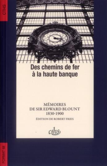 Couverture du livre « Des chemins de fer à la haute banque ; mémoires de Sir Eward Blount, 1830-1900 » de Robert Fries aux éditions Cths Edition