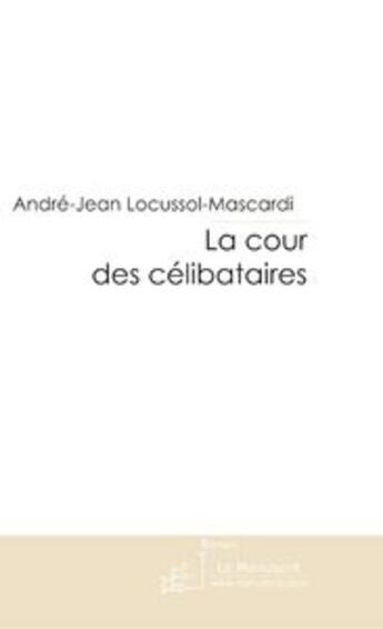 Couverture du livre « LA COUR DES CELIBATAIRES » de André Locussol aux éditions Le Manuscrit