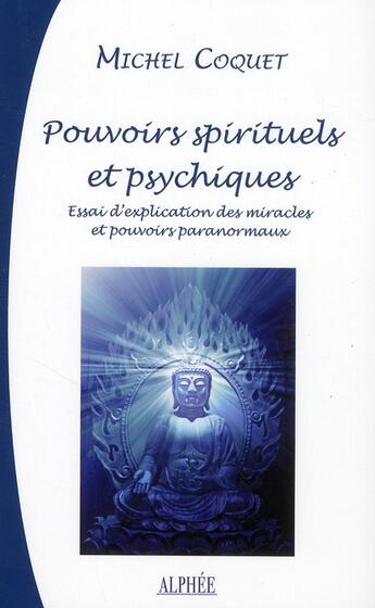 Couverture du livre « Pouvoires spirituels et psychiques ; essai d'explication des miracles et des pouvoirs paranormaux » de Michel Coquet aux éditions Alphee.jean-paul Bertrand