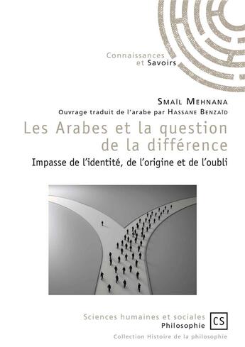 Couverture du livre « Les Arabes et la question de la différence ; impasse de l'identité, de l'origine et de l'oubli » de Hassane Benzaid aux éditions Connaissances Et Savoirs