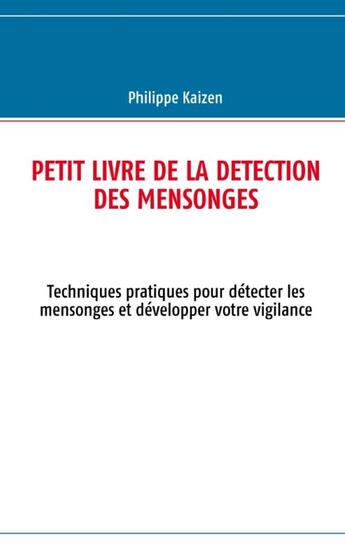 Couverture du livre « Petit livre de la détection des mensonges ; techniques pratiques pour détecter les mensonges et développer votre vigilance » de Philippe Kaizen aux éditions Books On Demand