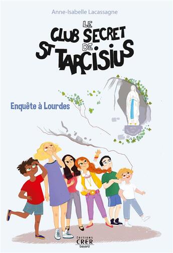 Couverture du livre « Le club secret de saint Tarcisius Tome 3 : enquête à Lourdes » de Anne-Isabelle Lacassagne aux éditions Crer-bayard