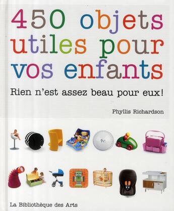 Couverture du livre « 450 objets utiles pour vos enfants ; rien n'est assez beau pour eux ! » de Phyllis Richardson aux éditions Bibliotheque Des Arts