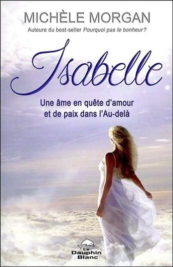 Couverture du livre « Isabelle ; une âme en quête d'amour et de paix dans l'au-delà » de Michele Morgan aux éditions Dauphin Blanc