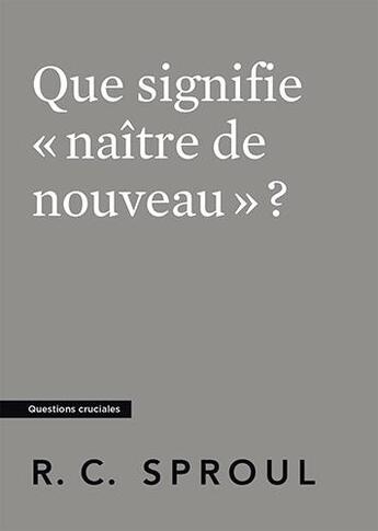 Couverture du livre « Que signifie « naître de nouveau » ? : [Questions cruciales] » de Robert C. Sproul aux éditions Publications Chretiennes