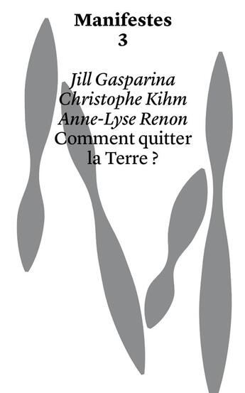 Couverture du livre « Manifestes ; comment quitter la Terre ? » de Christophe Kihm et Jill Gasparina et Anne-Lyse Renon aux éditions Head Publishing