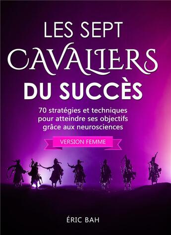 Couverture du livre « Les sept cavaliers du succès ; 70 stratégies et techniques pour atteindre ses objectifs grâce aux neurosciences » de Bah Eric aux éditions Koan Editions