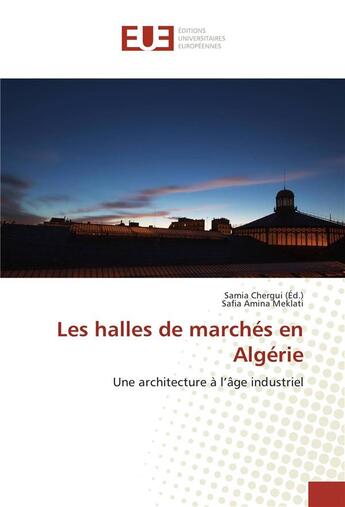 Couverture du livre « Les halles de marchés en Algérie ; une architecture à l'âge industriel » de Samia Chergui et Safia Amina Meklati aux éditions Editions Universitaires Europeennes