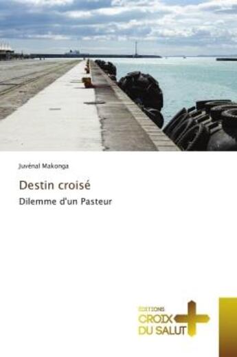 Couverture du livre « Destin croise - dilemme d'un pasteur » de Makonga Juvenal aux éditions Croix Du Salut