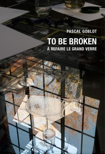 Couverture du livre « To Be Broken : À refaire le Grand Verre » de Pascal Goblot aux éditions Apres