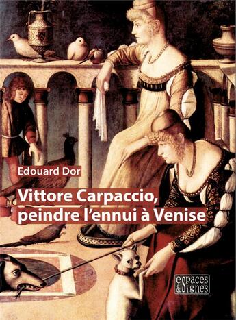 Couverture du livre « Vittore Carpaccio, peindre l'ennui à Venise » de Edouard Dor aux éditions Espaces & Signes