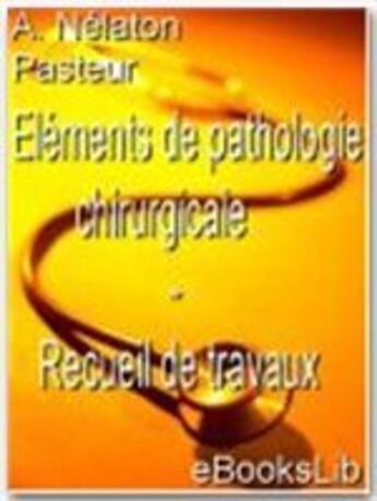 Couverture du livre « Éléments de pathologie chirurgicale ; recueil de travaux » de Auguste Nelaton aux éditions Ebookslib