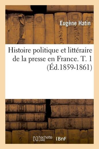 Couverture du livre « Histoire politique et litteraire de la presse en france. t. 1 (ed.1859-1861) » de Hatin Eugene aux éditions Hachette Bnf