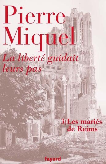 Couverture du livre « La liberté guidait leurs pas - tome 3 : Les mariés de Reims » de Pierre Miquel aux éditions Fayard