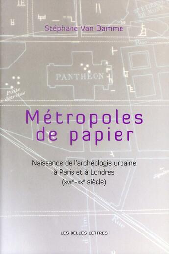 Couverture du livre « Métropoles de papiers ; naissance de l'archéologie urbaine à Paris et à Londres (XVII siècle - XX siècle) » de Stephane Van Damme aux éditions Belles Lettres