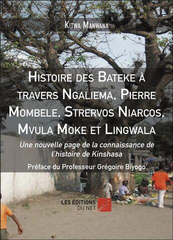 Couverture du livre « Histoire des Bateke à travers Ngaliema, Pierre Mombele, Strervos Niarcos, Mvula Moke et Lingwala » de Kitwa Manwana aux éditions Editions Du Net