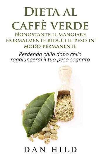 Couverture du livre « Dieta al caffè verde ; nonostante il mangiare normalmente riduci il peso in modo permanente » de Dan Hild aux éditions Books On Demand