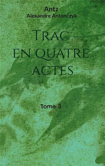 Couverture du livre « Trac en quatre actes : tome 3 » de Alexandre Antonczyk aux éditions Books On Demand