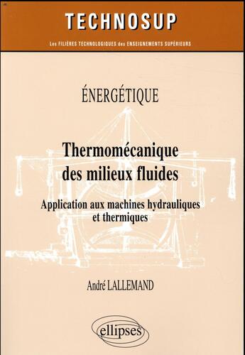 Couverture du livre « Énergétique ; thermomécanique des milieux fluides ; application aux machines hydrauliques et thermiques (édition 2018) » de Andre Lallemand aux éditions Ellipses