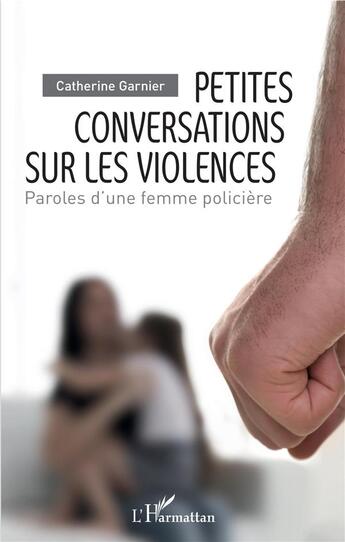 Couverture du livre « Petites conversations sur les violences ; paroles d'une femme policière » de Catherine Garnier aux éditions L'harmattan