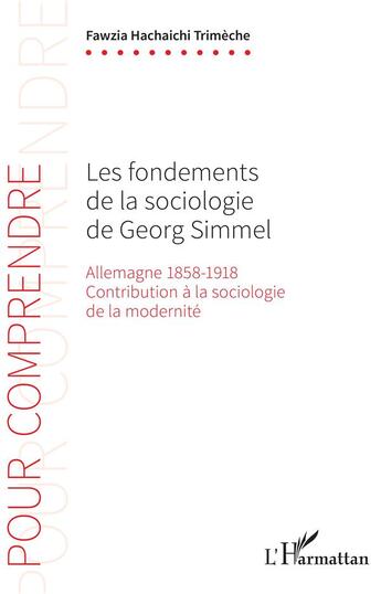 Couverture du livre « Les fondements de la sociologie de Georg Simmel ; Allemagne 1858-1918, contribution à la sociologie de la modernité » de Fawzia Hachaichi Trimeche aux éditions L'harmattan