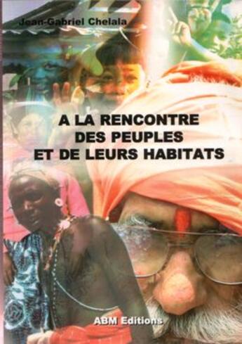 Couverture du livre « À la rencontre des peuples et de leurs habitats » de Jean-Gabriel Chelala aux éditions Abm Courtomer
