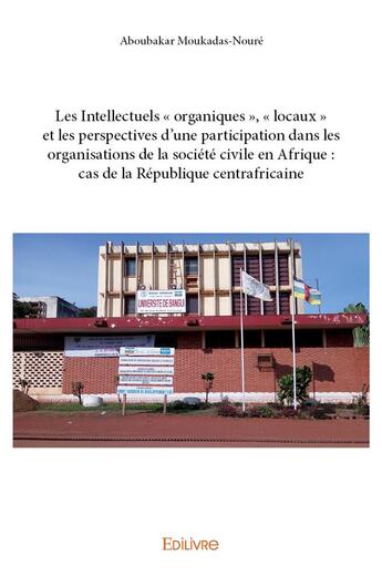 Couverture du livre « Les Intellectuels « organiques », « locaux » et les perspectives d'une participation dans les organisations de la société civile en Afrique : cas de la République centrafricaine » de Moukadas-Noure A. aux éditions Edilivre