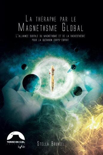 Couverture du livre « La thérapie par le magnétisme Global® : l'alliance subtile du magnétisme et de la radiesthésie pour la guérison corps-esprit » de Stella Bruneel aux éditions Terre En Ciel