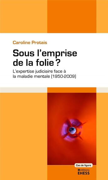 Couverture du livre « Sous l'emprise de la folie ? l'expertise judiciaire face à la maladie mentale (1950-2009) » de Caroline Protais aux éditions Ehess